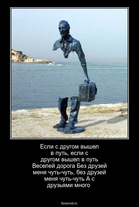Если с другом вышел в путь, если с другом вышел в путь
Веселей дорога
Без друзей меня чуть-чуть, без друзей меня чуть-чуть
А с друзьями много