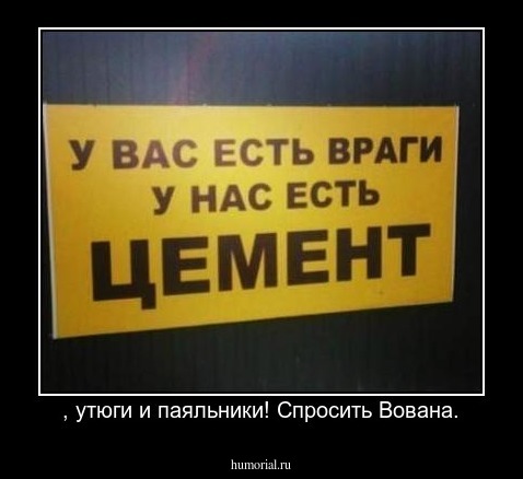  , утюги и паяльники! Спросить Вована.