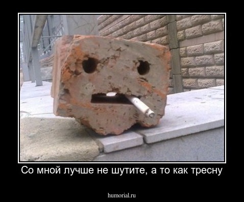 Со мной лучше не шутите, а то как тресну