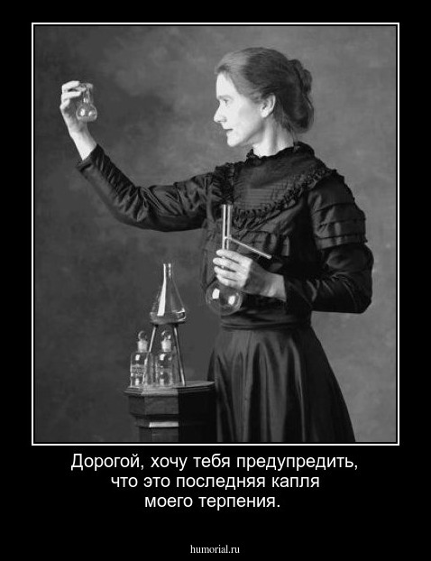 Дорогой, хочу тебя предупредить, что это последняя капля моего терпения.