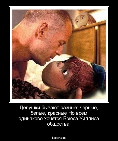 Девушки бывают разные: черные, белые, красные
Но всем одинаково хочется Брюса Уиллиса общества