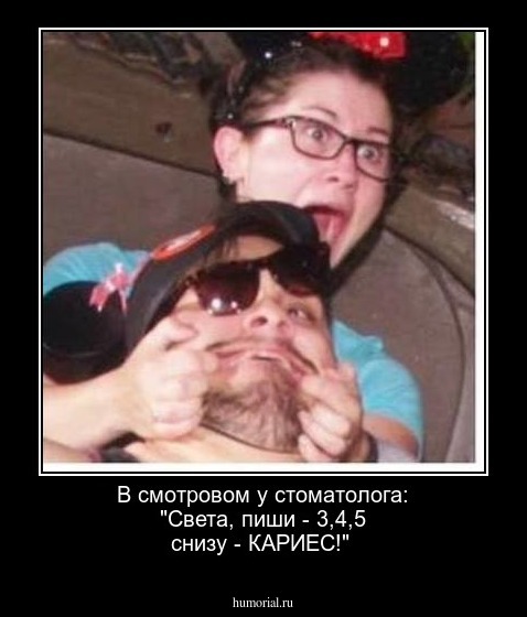  В смотровом у стоматолога: "Света, пиши - 3,4,5 снизу - КАРИЕС!"