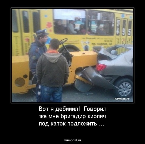 Вот я дебииил!! Говорил же мне бригадир кирпич под каток подложить!...