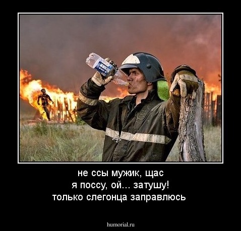 не ссы мужик, щас я поссу, ой... затушу! только слегонца заправлюсь