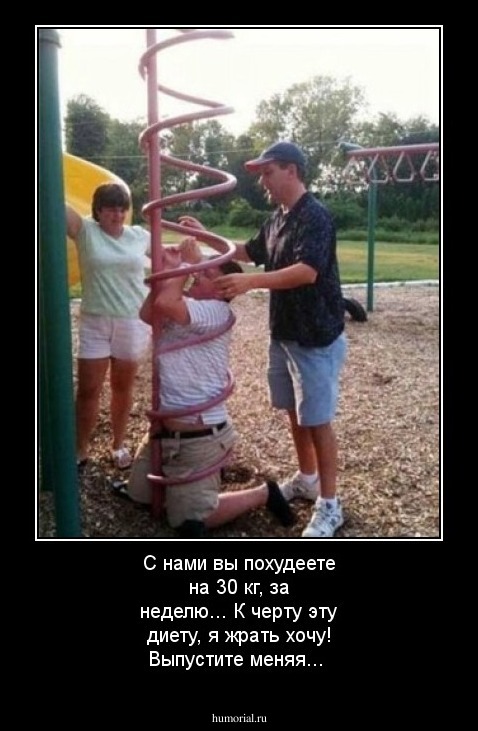С нами вы похудеете на 30 кг, за неделю...
К черту эту диету, я жрать хочу! Выпустите меняя...
