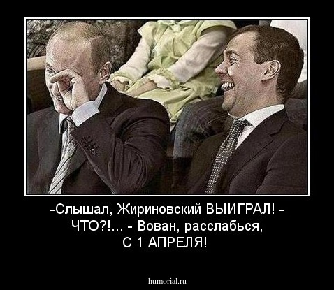 -Слышал, Жириновский ВЫИГРАЛ!    - ЧТО?!...      - Вован, расслабься, С 1 АПРЕЛЯ!
  
