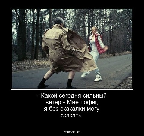 - Какой сегодня сильный ветер

- Мне пофиг, я без скакалки могу скакать
