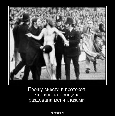 Прошу внести в протокол, что вон та женщина раздевала меня глазами