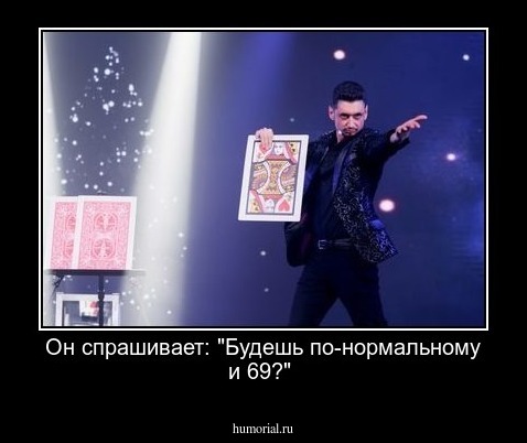 Он спрашивает: "Будешь по-нормальному и 69?"