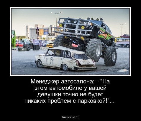 Менеджер автосалона:
- "На этом автомобиле у вашей девушки точно не будет никаких проблем с парковкой!"... 