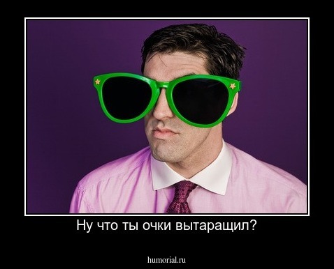 Ну что ты очки вытаращил?