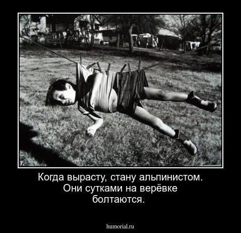 Когда вырасту, стану альпинистом. Они сутками на верёвке болтаются.