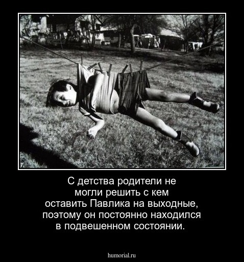 С детства родители не могли решить с кем оставить Павлика на выходные, поэтому он постоянно находился в подвешенном состоянии.