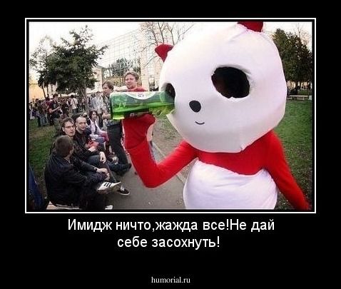Имидж ничто,жажда все!Не дай себе засохнуть!