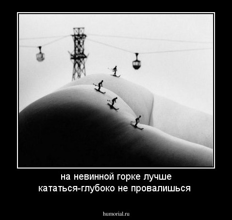 на невинной горке лучше кататься-глубоко не провалишься