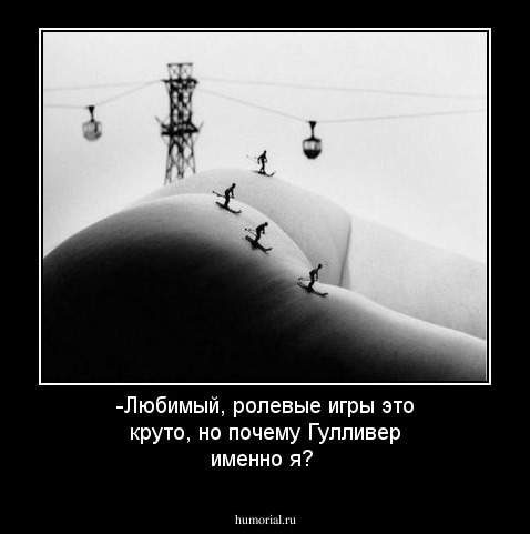 -Любимый, ролевые игры это круто, но почему Гулливер  именно я?