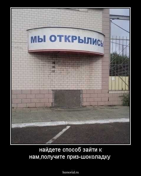 найдете способ зайти к нам,получите приз-шоколадку