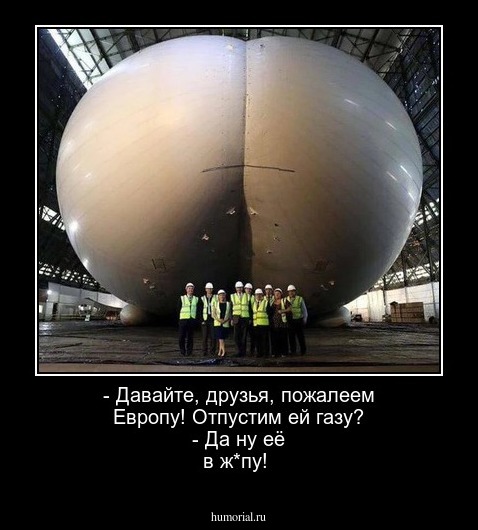 - Давайте, друзья, пожалеем Европу!
Отпустим ей газу?
- Да ну её в ж*пу!