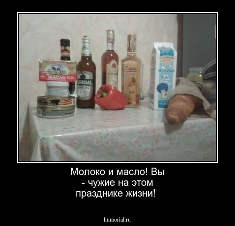  Молоко и масло! Вы - чужие на этом празднике жизни!