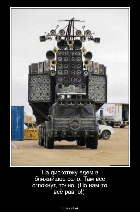  На дискотеку едем в ближайшее село. Там все оглохнут, точно. (Но нам-то всё равно!)