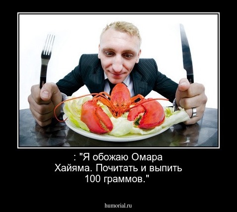   : "Я обожаю Омара Хайяма. Почитать и выпить 100 граммов."