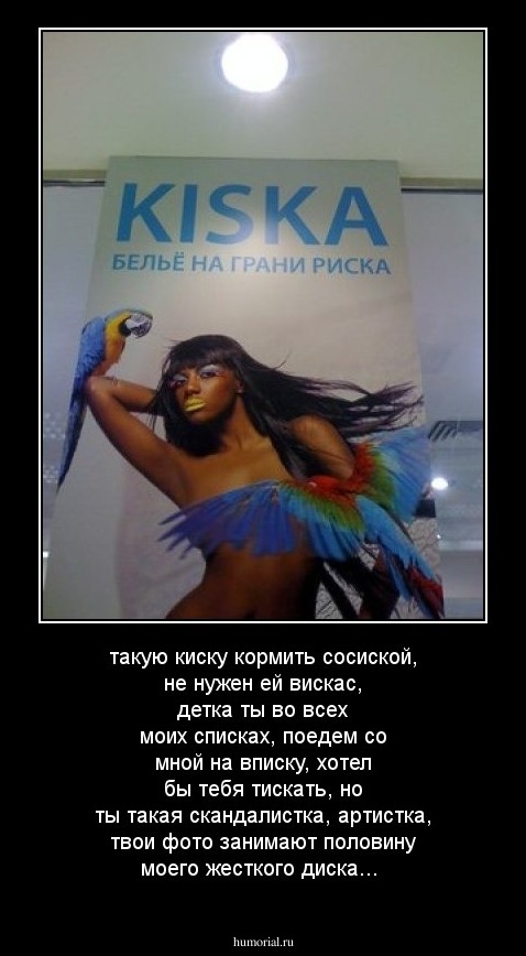 такую киску кормить сосиской, не нужен ей вискас, детка ты во всех моих списках, поедем со мной на вписку, хотел бы тебя тискать, но ты такая скандалистка, артистка, твои фото занимают половину моего жесткого диска...