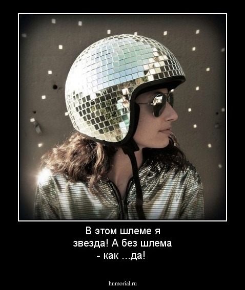 В этом шлеме я звезда! А без шлема - как  ...да!