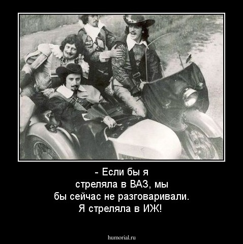 - Если бы я стреляла в ВАЗ, мы бы сейчас не разговаривали.  Я стреляла в ИЖ! 