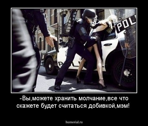-Вы,можете хранить молчание,все что скажете будет считаться добивкой,мэм!