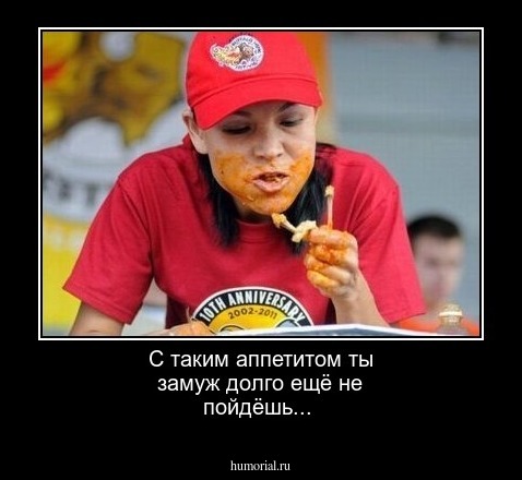 С таким аппетитом ты замуж долго ещё не пойдёшь...