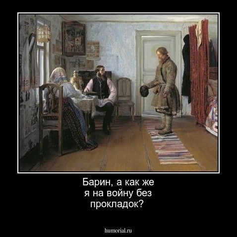 Барин, а как же я на войну без прокладок?