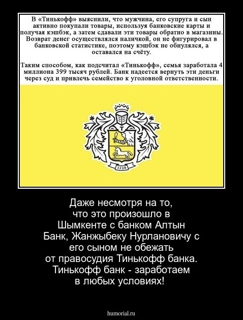Даже несмотря на то, что это произошло в Шымкенте с банком Алтын Банк, Жанжыбеку Нурлановичу с его сыном не обежать от правосудия Тинькофф банка. 
Тинькофф банк - заработаем в любых условиях!

