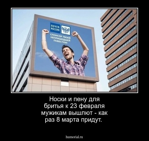 Носки и пену для бритья к 23 февраля мужикам вышлют - как раз 8 марта придут.