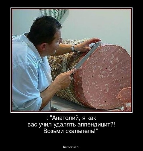 : "Анатолий, я как вас учил удалять аппендицит?! Возьми скальпель!"