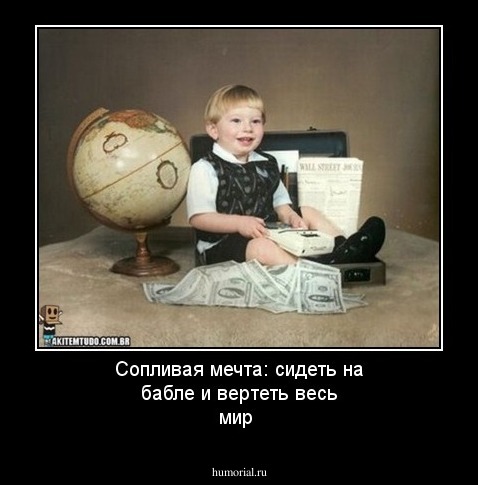 Сопливая мечта: сидеть на бабле и вертеть весь мир 