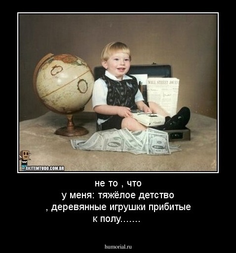 не то , что у меня: тяжёлое детство , деревянные игрушки прибитые к полу.......