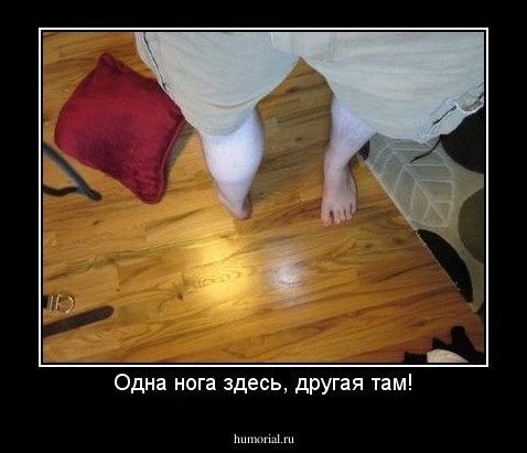 Одна нога здесь, другая там!