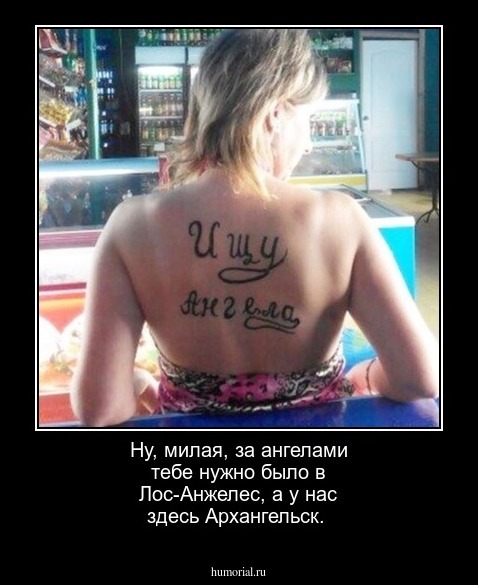 Ну, милая, за ангелами тебе нужно было в Лос-Анжелес, а у нас здесь Архангельск.