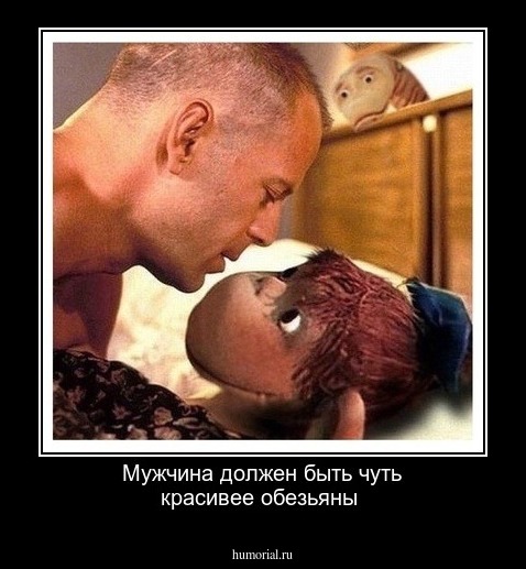 Мужчина должен быть  чуть красивее обезьяны  
