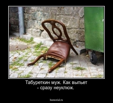  Табуреткин муж. Как выпьет - сразу неуклюж.