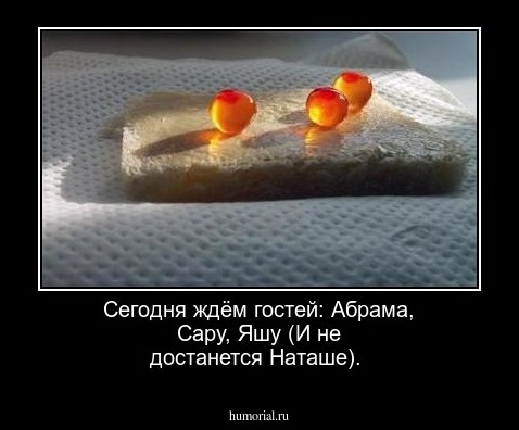  Сегодня ждём гостей: Абрама, Сару,  Яшу (И не достанется Наташе).
