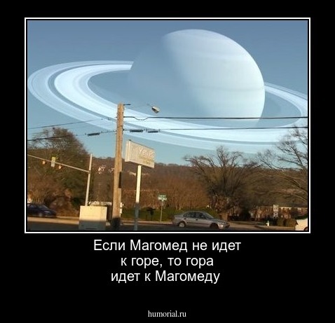 Если Магомед не идет к горе, то гора идет к Магомеду 