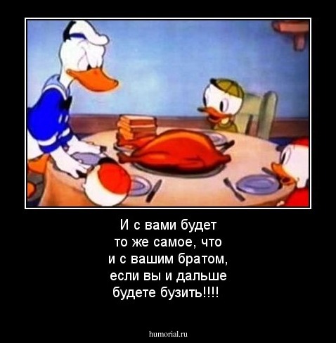 И с вами будет то же самое, что и с вашим братом, если вы и дальше будете бузить!!!!