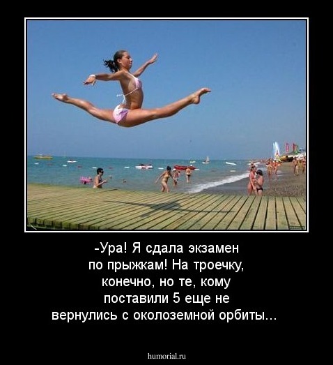 -Ура! Я сдала экзамен по прыжкам! На троечку, конечно, но те, кому поставили 5 еще не вернулись с околоземной орбиты...