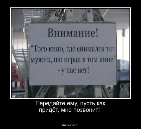 Передайте ему, пусть как придёт, мне позвонит!