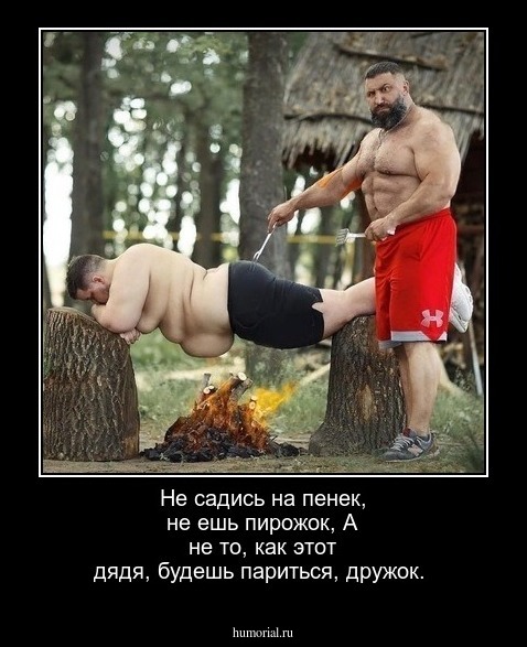 Не садись на пенек, не ешь пирожок,
А не то, как этот дядя, будешь париться, дружок.