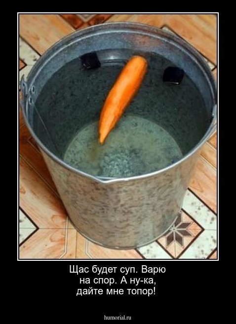 Щас будет суп. Варю на спор. А ну-ка, дайте мне топор!