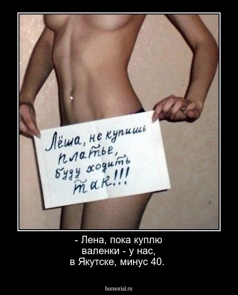 - Лена, пока куплю валенки - у нас, в Якутске, минус 40.