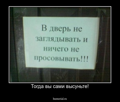 Тогда вы сами высуньте!