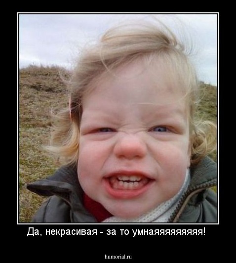 Да, некрасивая - за то умнаяяяяяяяяя! 